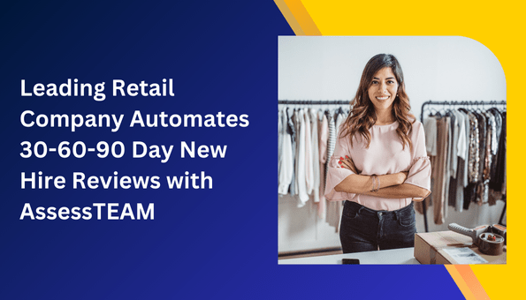 Case Study: Leading Retail Company Automates 30-60-90 Day New Hire Reviews with AssessTEAM